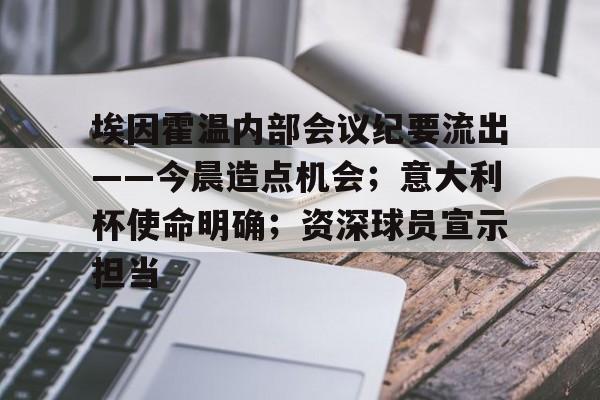 九游体育入口-关于埃因霍温内部会议纪要流出——今晨造点机会；意大利杯使命明确；资深球员宣示担当的信息-九游体育入口